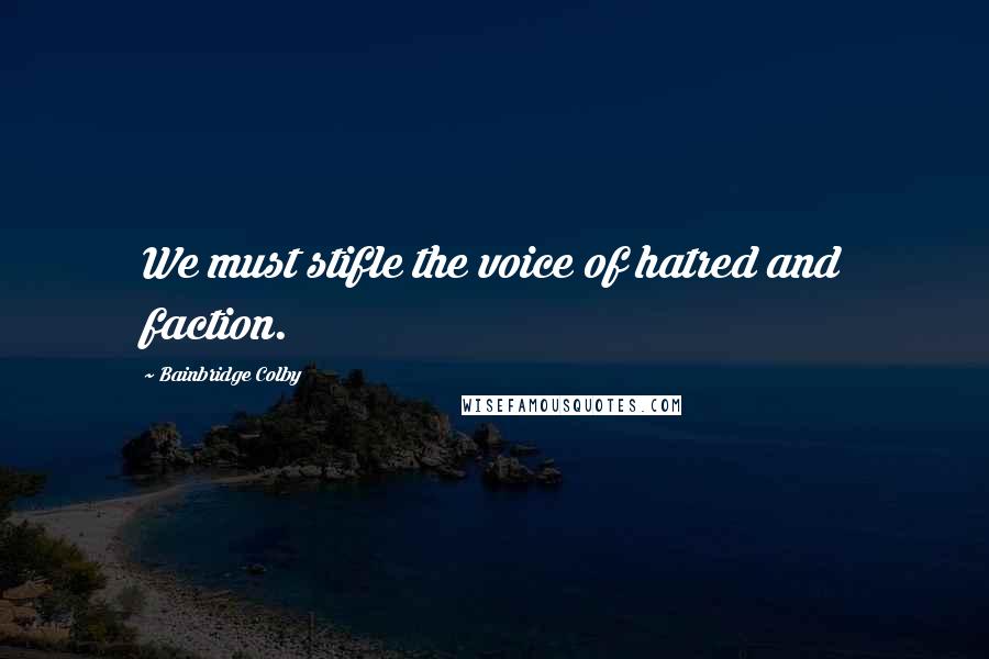 Bainbridge Colby quotes: We must stifle the voice of hatred and faction.