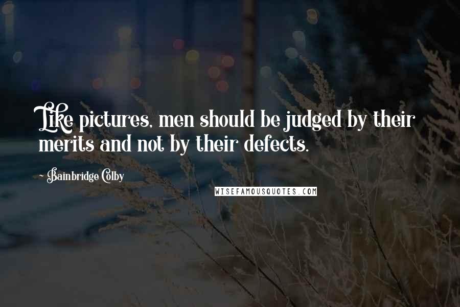 Bainbridge Colby quotes: Like pictures, men should be judged by their merits and not by their defects.