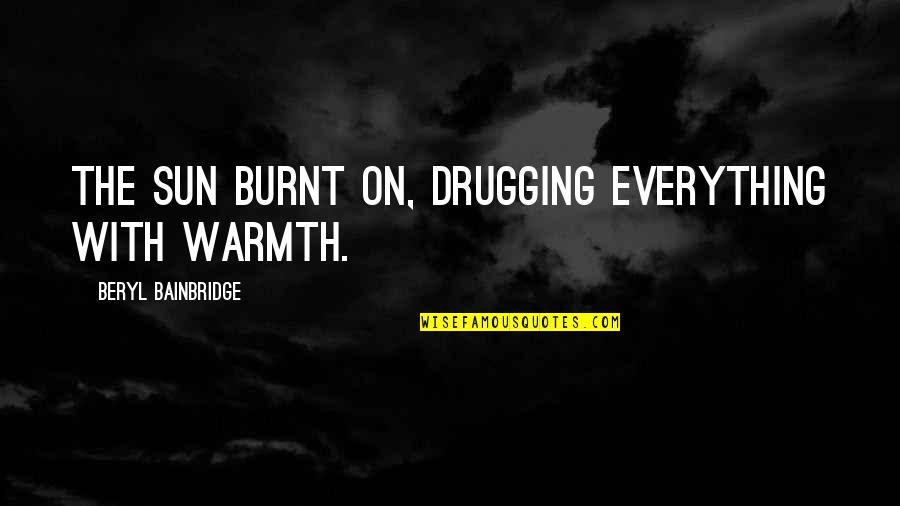 Bainbridge Quotes By Beryl Bainbridge: The sun burnt on, drugging everything with warmth.