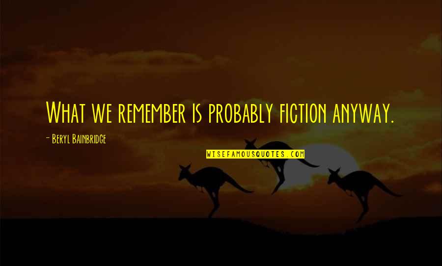 Bainbridge's Quotes By Beryl Bainbridge: What we remember is probably fiction anyway.
