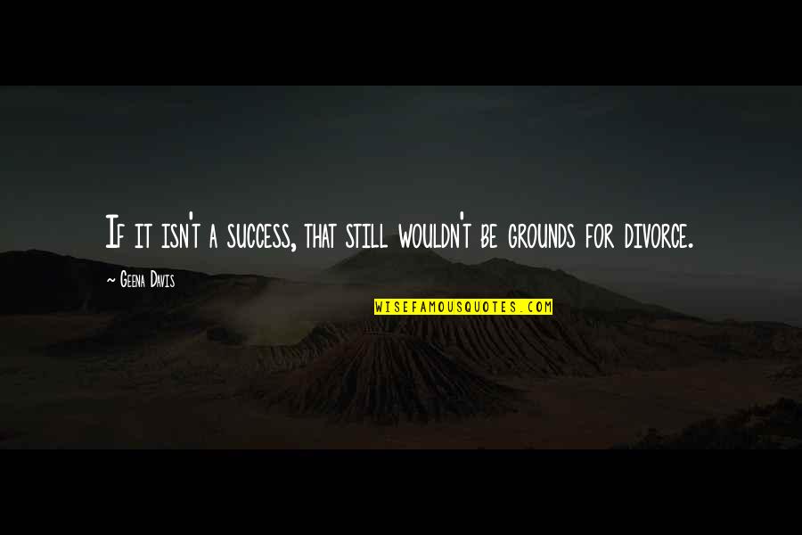 Baines Best Quotes By Geena Davis: If it isn't a success, that still wouldn't