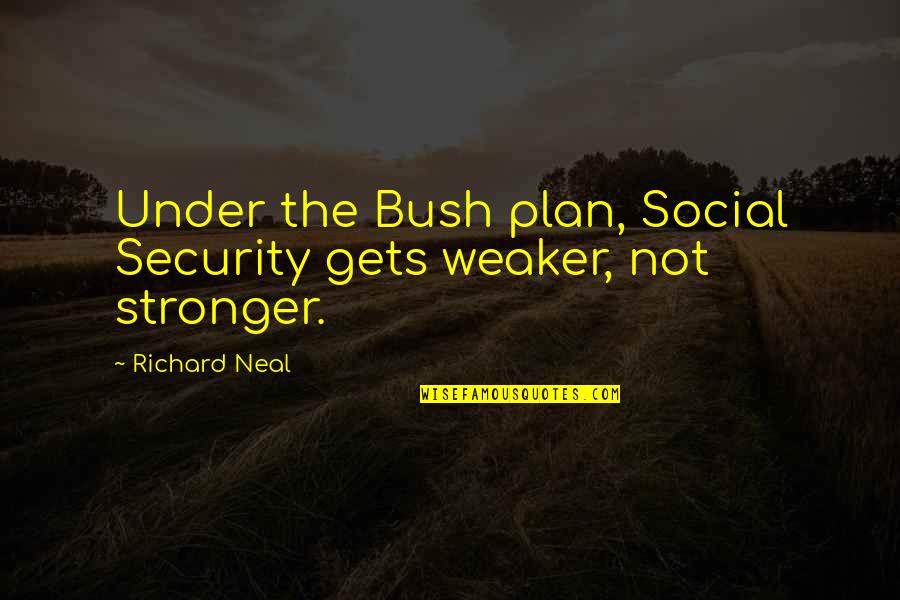 Bainimarama Family Quotes By Richard Neal: Under the Bush plan, Social Security gets weaker,