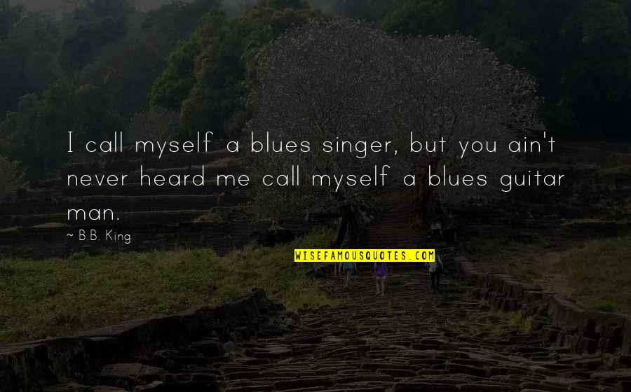 B'ain't Quotes By B.B. King: I call myself a blues singer, but you B'ain't Quotes By B.B. King: I call myself a blues singer, but you