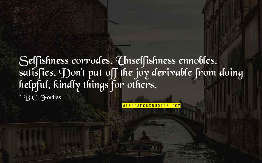 B'ain't Quotes By B.C. Forbes: Selfishness corrodes. Unselfishness ennobles, satisfies. Don't put off