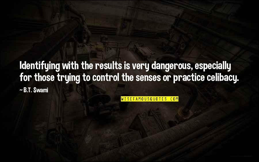 B'ain't Quotes By B.T. Swami: Identifying with the results is very dangerous, especially B'ain't Quotes By B.T. Swami: Identifying with the results is very dangerous, especially