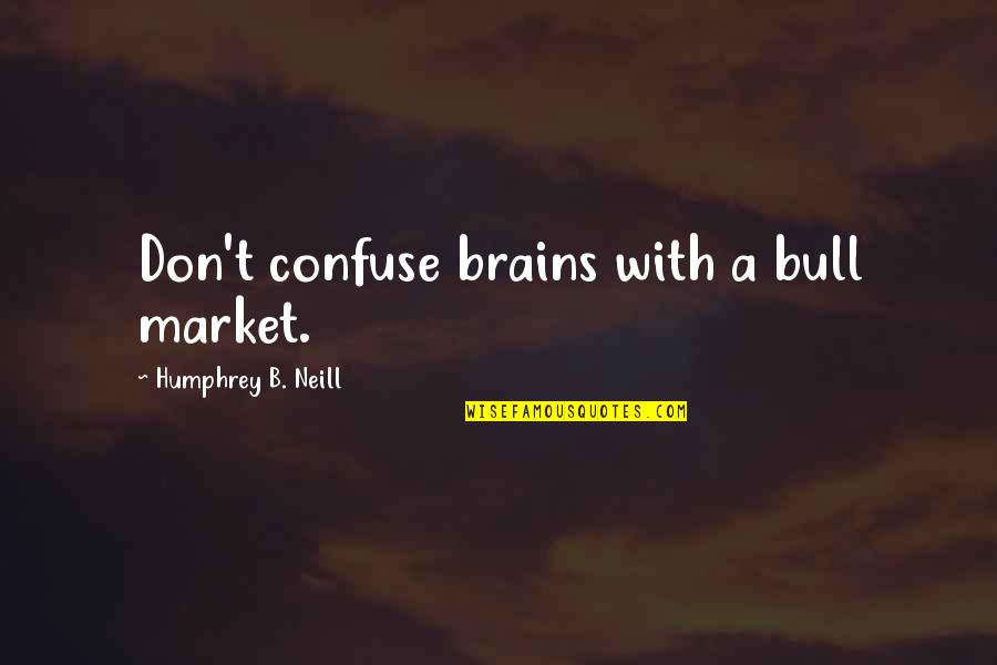 B'ain't Quotes By Humphrey B. Neill: Don't confuse brains with a bull market.