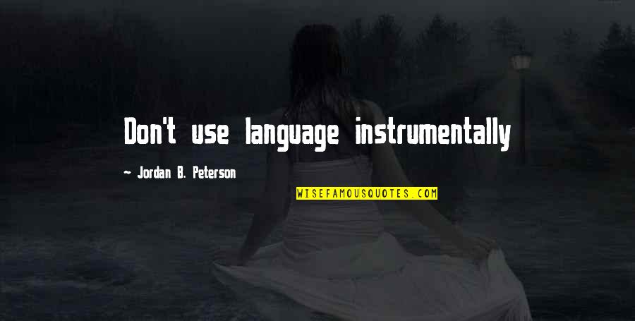 B'ain't Quotes By Jordan B. Peterson: Don't use language instrumentally B'ain't Quotes By Jordan B. Peterson: Don't use language instrumentally