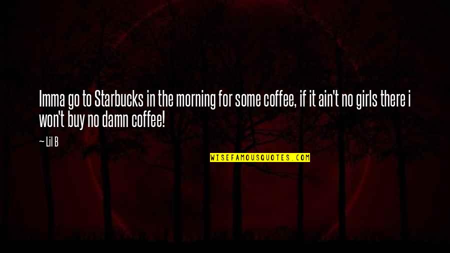 B'ain't Quotes By Lil B: Imma go to Starbucks in the morning for