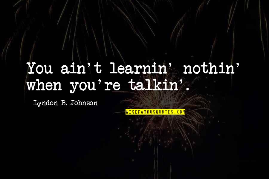 B'ain't Quotes By Lyndon B. Johnson: You ain't learnin' nothin' when you're talkin'. B'ain't Quotes By Lyndon B. Johnson: You ain't learnin' nothin' when you're talkin'.