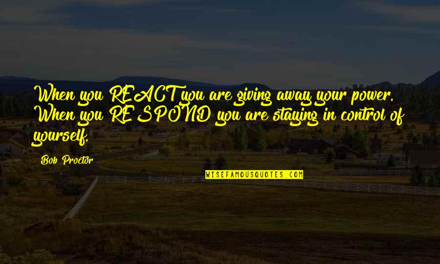 Baiocco Peter Quotes By Bob Proctor: When you REACT you are giving away your