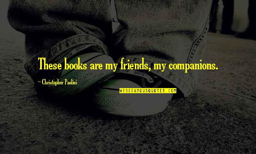 Baiona Property Quotes By Christopher Paolini: These books are my friends, my companions. Baiona Property Quotes By Christopher Paolini: These books are my friends, my companions.
