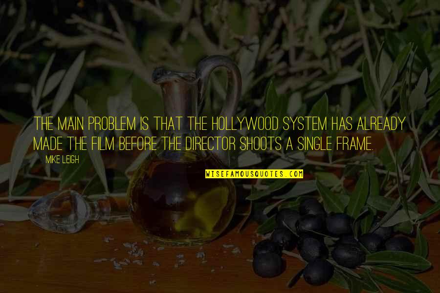 Bairagi Song Quotes By Mike Leigh: The main problem is that the Hollywood system Bairagi Song Quotes By Mike Leigh: The main problem is that the Hollywood system