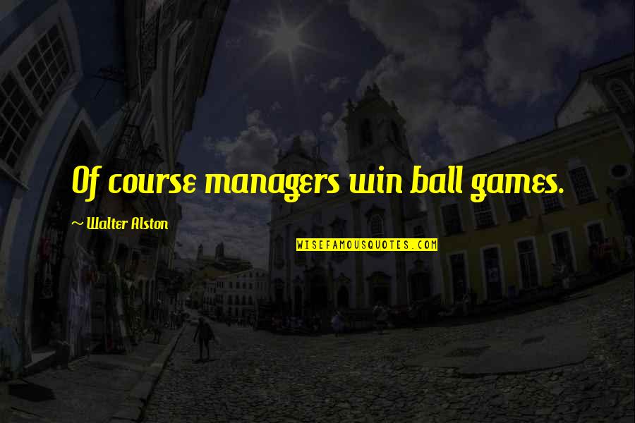 Bairaktaris Restaurant Quotes By Walter Alston: Of course managers win ball games.