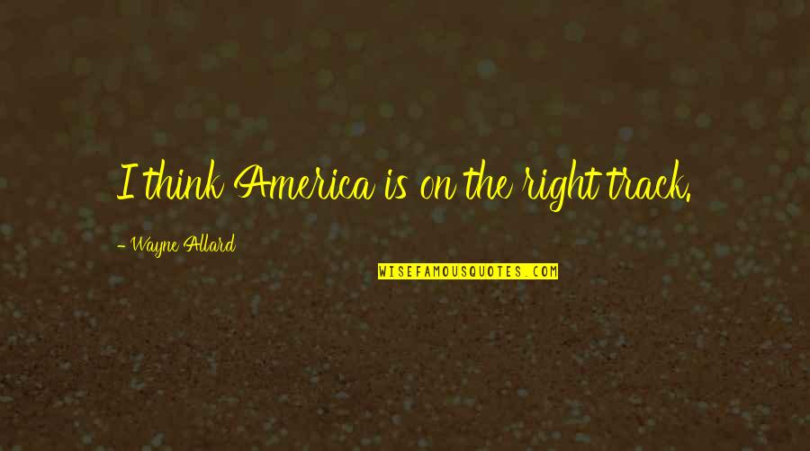 Bairaktaris Wine Quotes By Wayne Allard: I think America is on the right track. Bairaktaris Wine Quotes By Wayne Allard: I think America is on the right track.