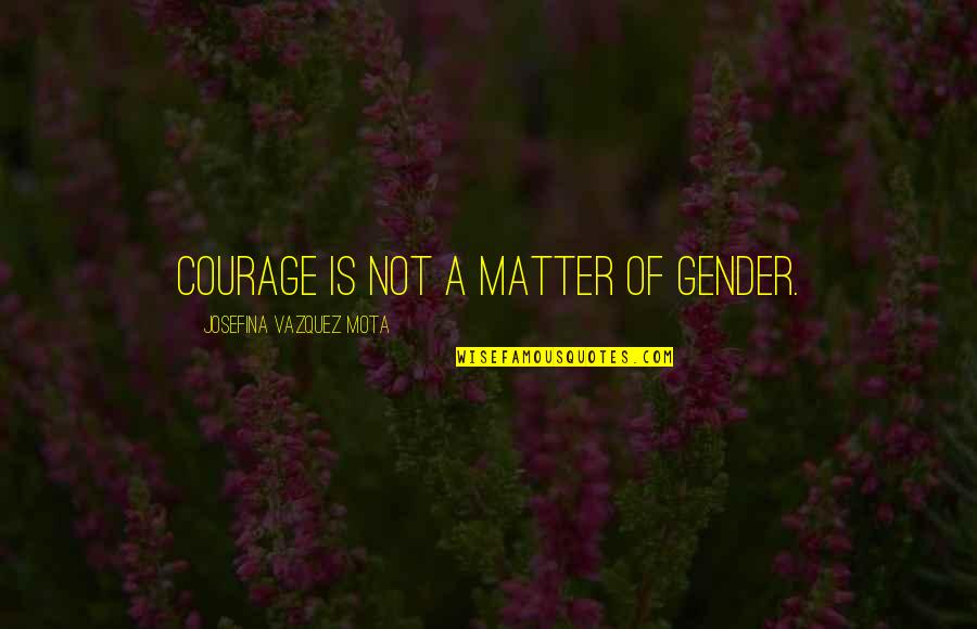 Bairavaa Quotes By Josefina Vazquez Mota: Courage is not a matter of gender.