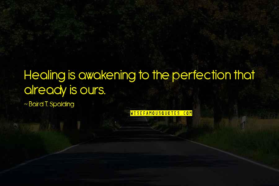 Baird Quotes By Baird T. Spalding: Healing is awakening to the perfection that already