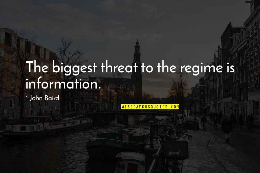Baird Quotes By John Baird: The biggest threat to the regime is information. Baird Quotes By John Baird: The biggest threat to the regime is information.