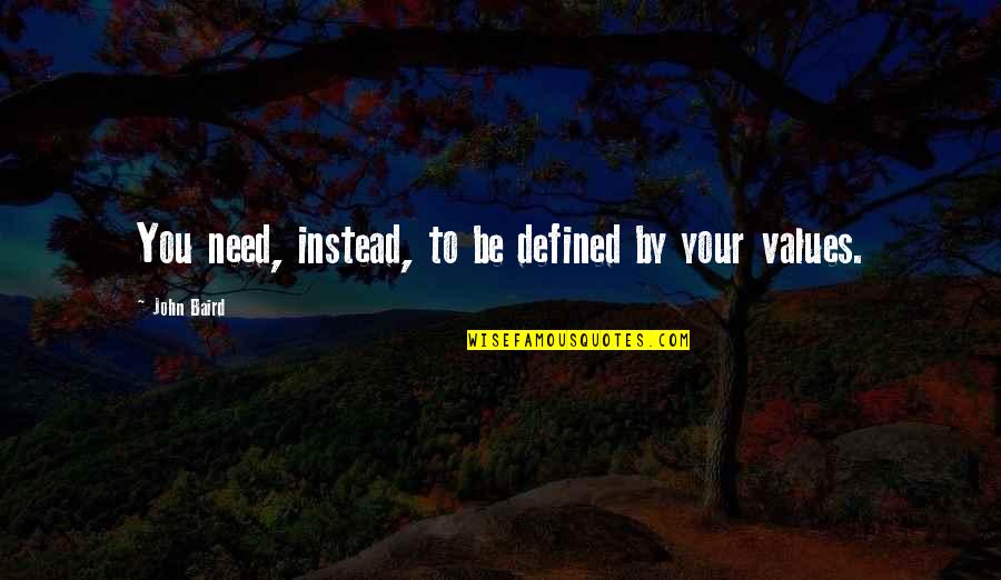 Baird Quotes By John Baird: You need, instead, to be defined by your Baird Quotes By John Baird: You need, instead, to be defined by your