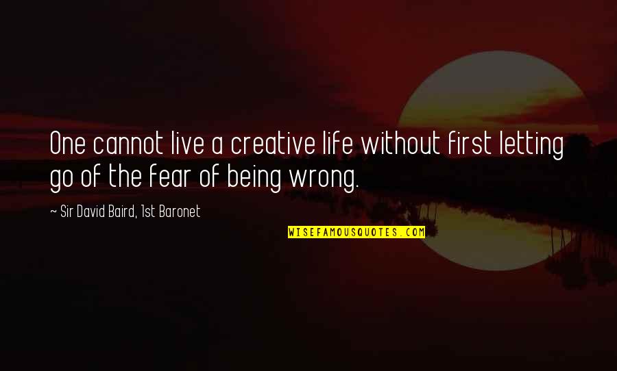 Baird Quotes By Sir David Baird, 1st Baronet: One cannot live a creative life without first