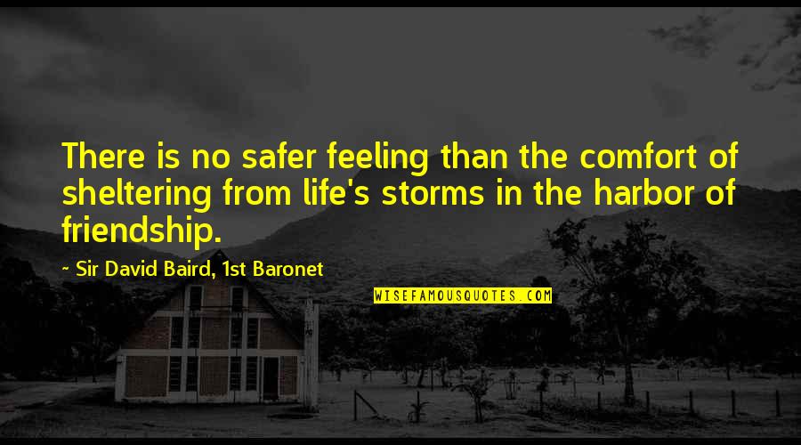 Baird Quotes By Sir David Baird, 1st Baronet: There is no safer feeling than the comfort