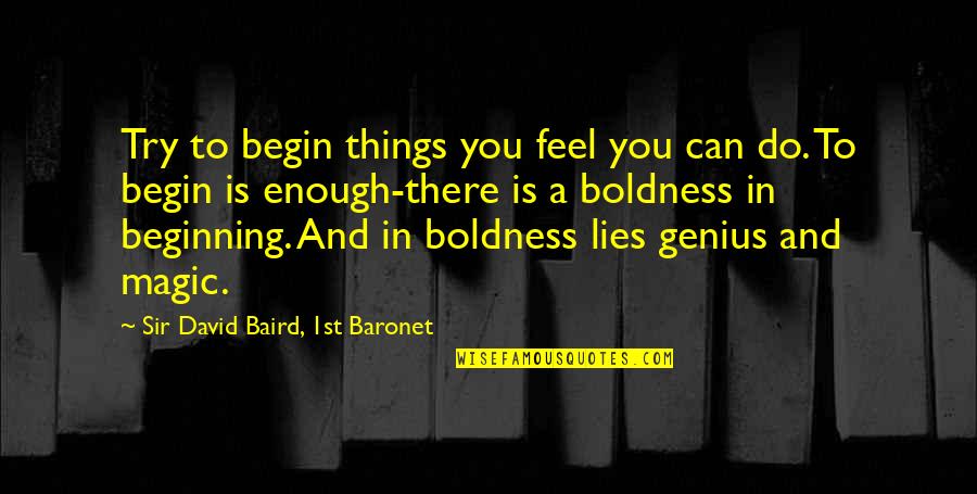 Baird Quotes By Sir David Baird, 1st Baronet: Try to begin things you feel you can