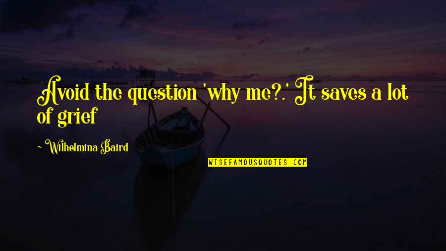 Baird Quotes By Wilhelmina Baird: Avoid the question 'why me?.' It saves a Baird Quotes By Wilhelmina Baird: Avoid the question 'why me?.' It saves a