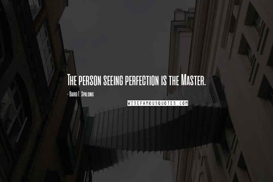 Baird T. Spalding quotes: The person seeing perfection is the Master.