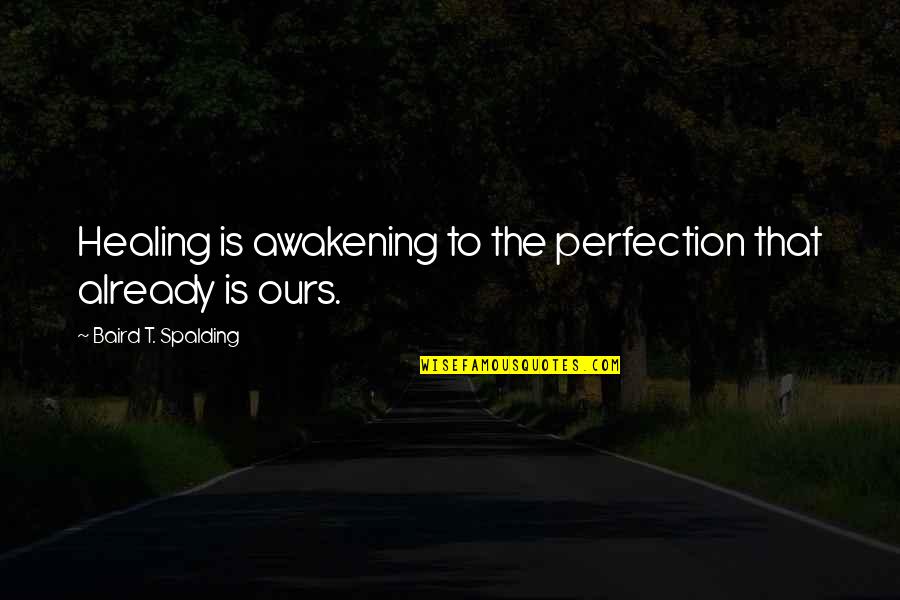 Baird's Quotes By Baird T. Spalding: Healing is awakening to the perfection that already