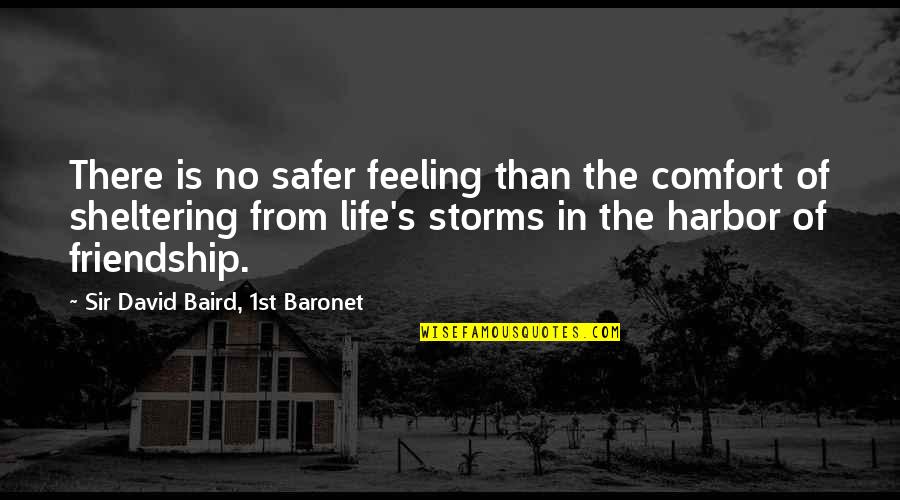 Baird's Quotes By Sir David Baird, 1st Baronet: There is no safer feeling than the comfort