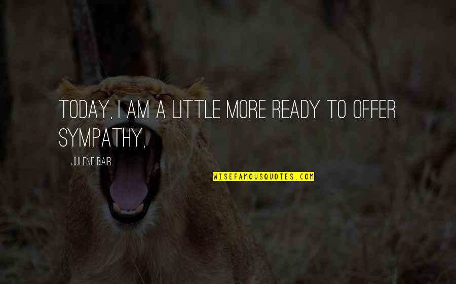 Bair's Quotes By Julene Bair: Today, I am a little more ready to
