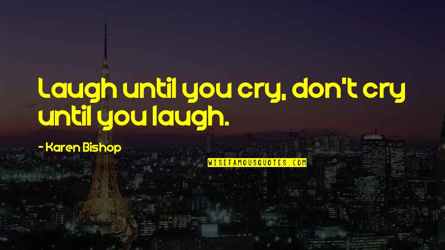Bair's Quotes By Karen Bishop: Laugh until you cry, don't cry until you