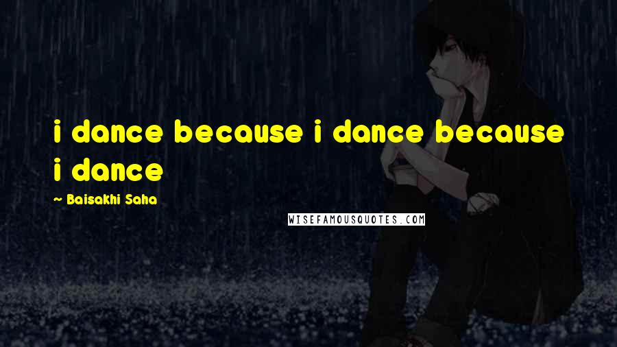 Baisakhi Saha quotes: i dance because i dance because i dance