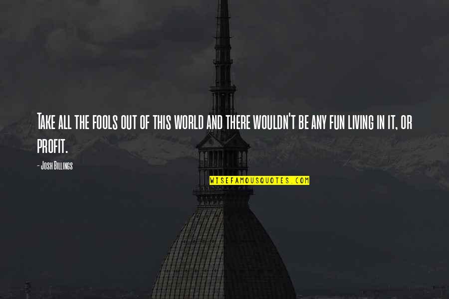 Baishali Dasgupta Quotes By Josh Billings: Take all the fools out of this world