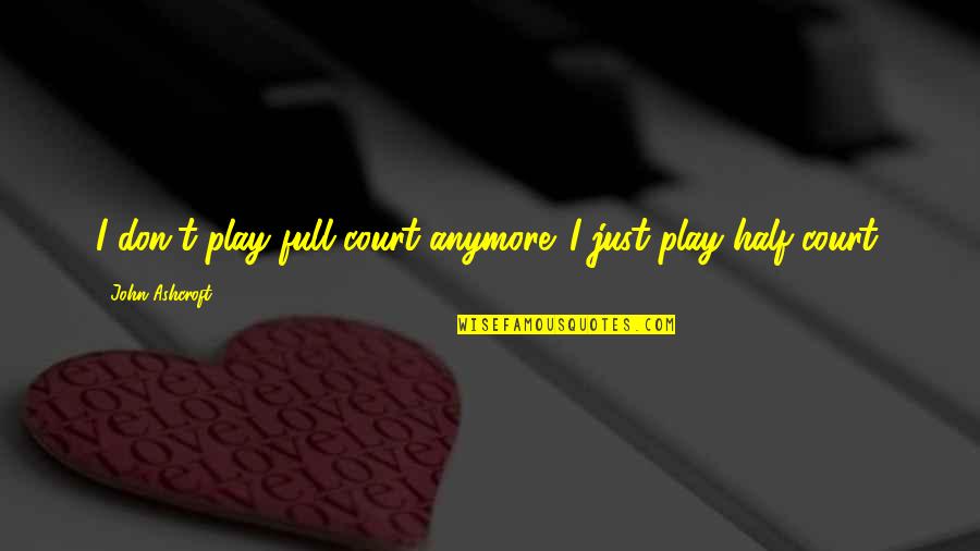 Baisus Paveiksliukai Quotes By John Ashcroft: I don't play full court anymore. I just Baisus Paveiksliukai Quotes By John Ashcroft: I don't play full court anymore. I just