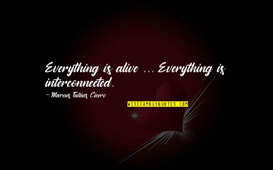 Baitoa Quotes By Marcus Tullius Cicero: Everything is alive ... Everything is interconnected.