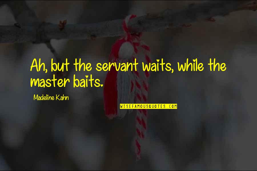 Baits 2 Quotes By Madeline Kahn: Ah, but the servant waits, while the master