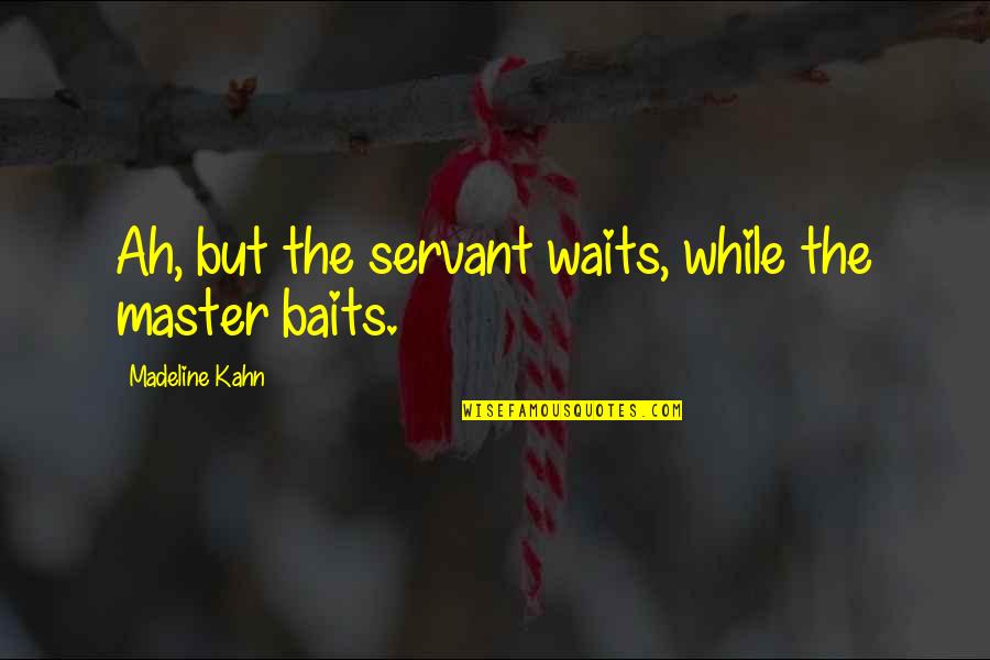 Baits Quotes By Madeline Kahn: Ah, but the servant waits, while the master