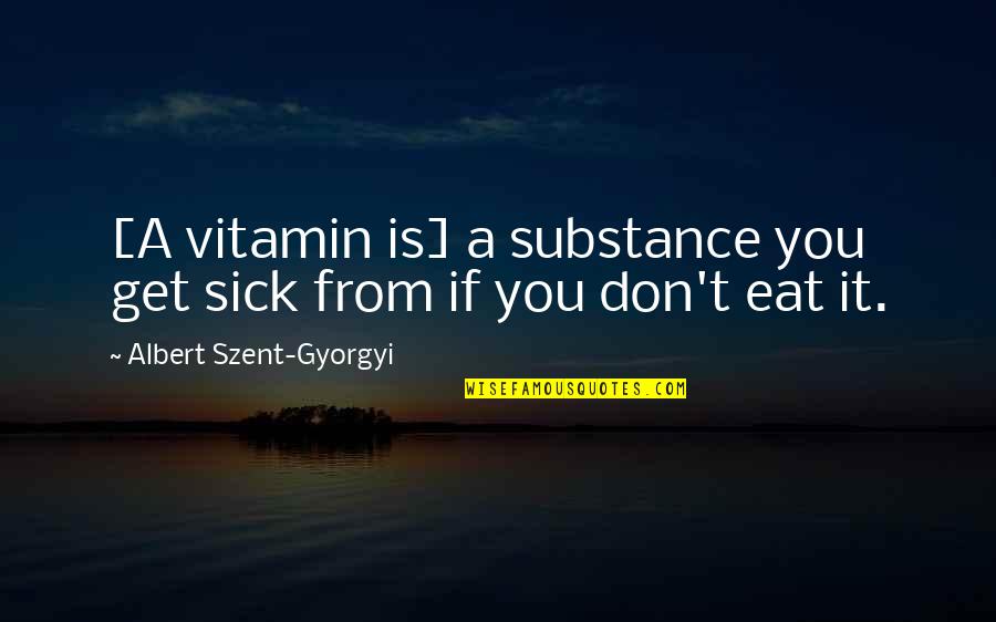 Baitullah Quotes By Albert Szent-Gyorgyi: [A vitamin is] a substance you get sick