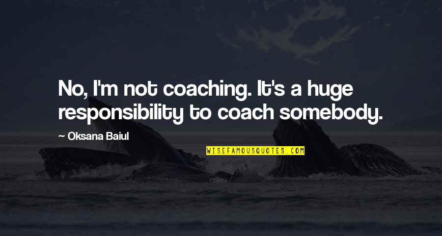 Baiul S Quotes By Oksana Baiul: No, I'm not coaching. It's a huge responsibility