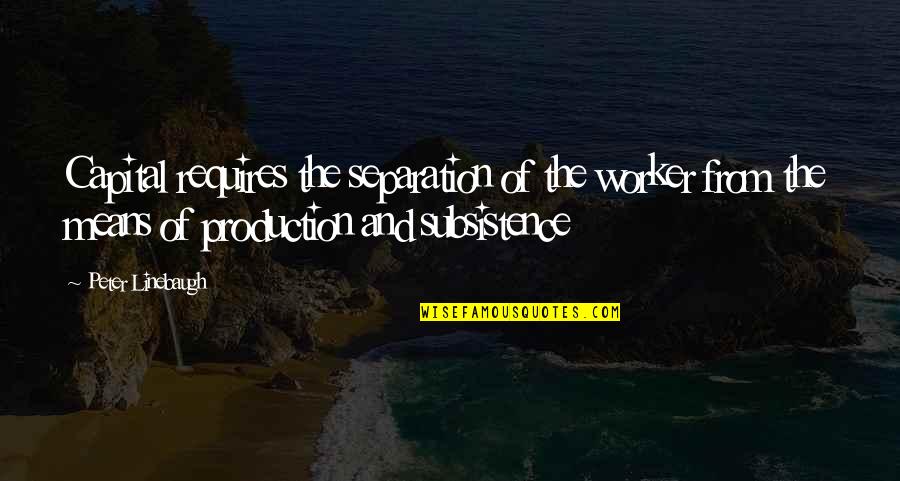 Baiyina Style Quotes By Peter Linebaugh: Capital requires the separation of the worker from Baiyina Style Quotes By Peter Linebaugh: Capital requires the separation of the worker from