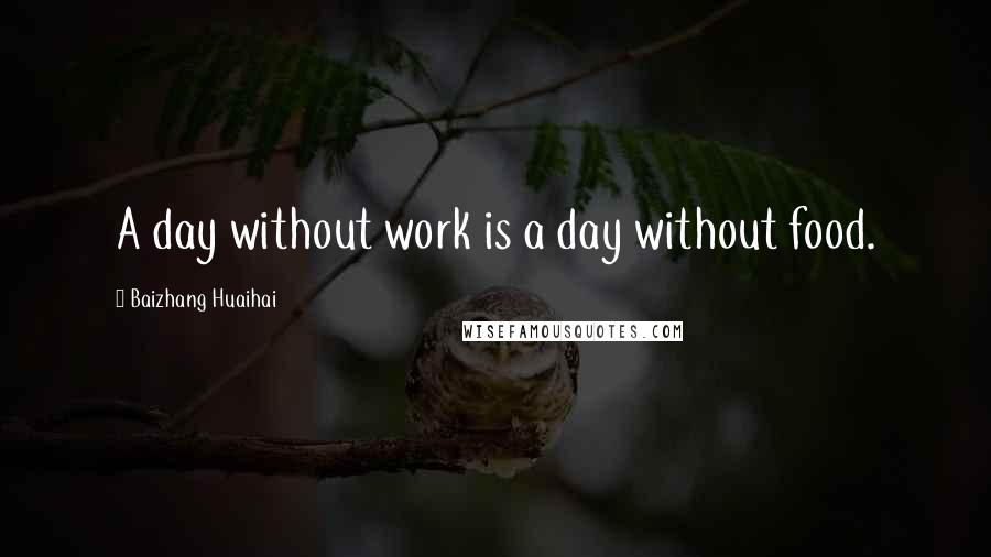Baizhang Huaihai quotes: A day without work is a day without food.