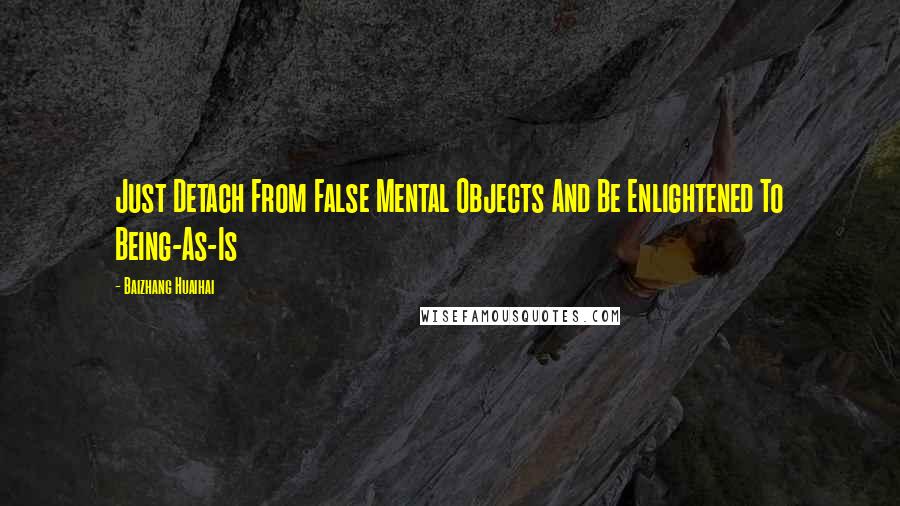 Baizhang Huaihai quotes: Just Detach From False Mental Objects And Be Enlightened To Being-As-Is