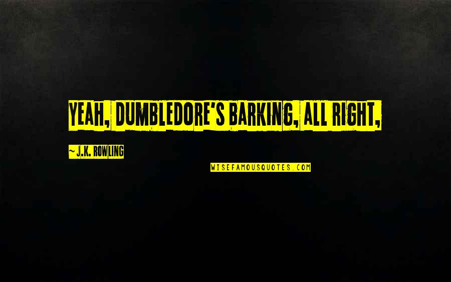Baja Ringan Yogya Quotes By J.K. Rowling: Yeah, Dumbledore's barking, all right, Baja Ringan Yogya Quotes By J.K. Rowling: Yeah, Dumbledore's barking, all right,