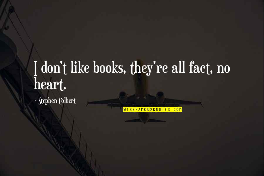 Bajado Local Quotes By Stephen Colbert: I don't like books, they're all fact, no Bajado Local Quotes By Stephen Colbert: I don't like books, they're all fact, no