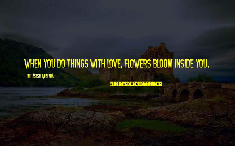 Bajaj Company Quotes By Debasish Mridha: When you do things with love, flowers bloom Bajaj Company Quotes By Debasish Mridha: When you do things with love, flowers bloom