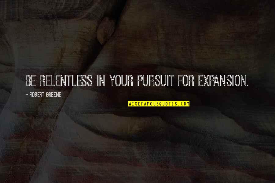 Bajalica Fudbaler Quotes By Robert Greene: Be relentless in your pursuit for expansion. Bajalica Fudbaler Quotes By Robert Greene: Be relentless in your pursuit for expansion.