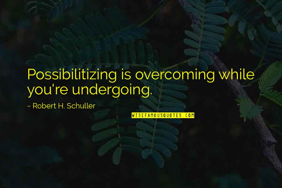 Bajamos In English Quotes By Robert H. Schuller: Possibilitizing is overcoming while you're undergoing.