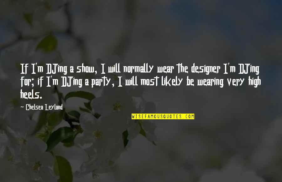 Bajan Proverbs Quotes By Chelsea Leyland: If I'm DJing a show, I will normally
