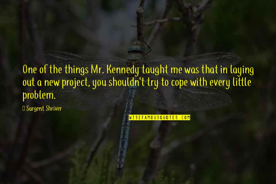 Bajancanadian And Asfjerome Quotes By Sargent Shriver: One of the things Mr. Kennedy taught me Bajancanadian And Asfjerome Quotes By Sargent Shriver: One of the things Mr. Kennedy taught me