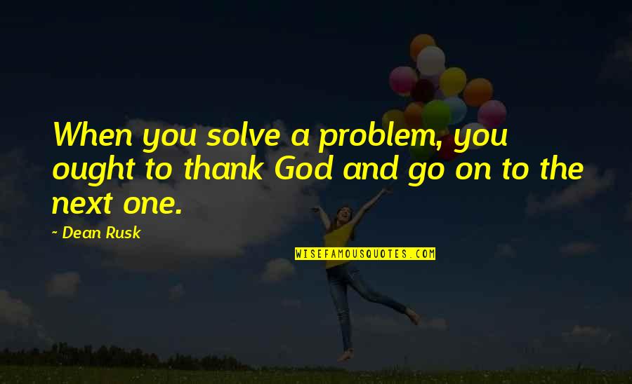 Bajkolino Quotes By Dean Rusk: When you solve a problem, you ought to